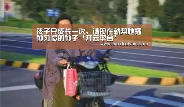 孩子只成长一次,请现在就帮她播种习惯的种子‘开云平台’(图2) KAIYUN中国站