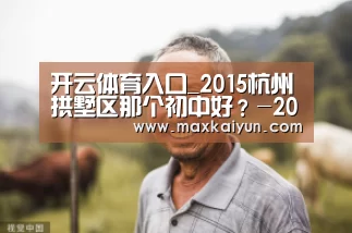 开云体育入口_2015杭州拱墅区那个初中好?-2015杭州小升初(图2) KAIYUN中国站