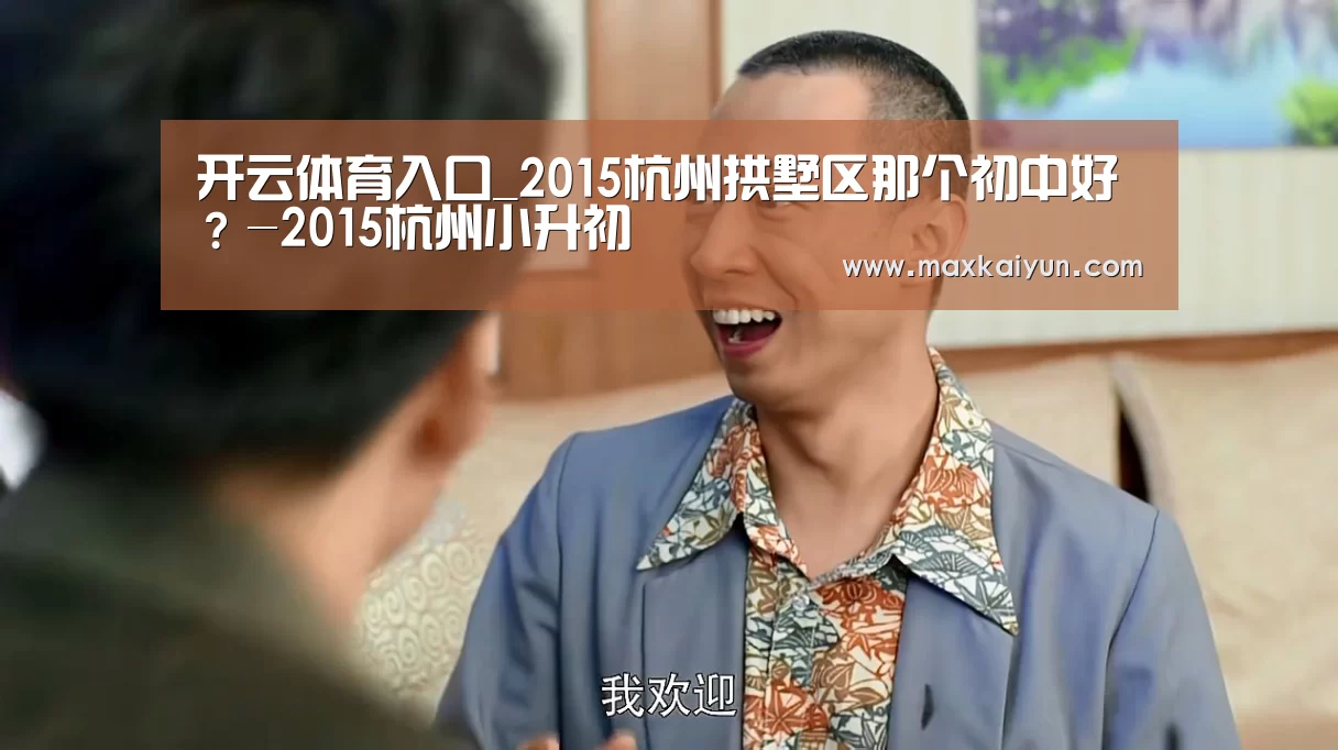 开云体育入口_2015杭州拱墅区那个初中好?-2015杭州小升初(图1) 开云体育移动端