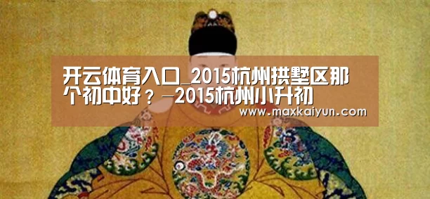 开云体育入口_2015杭州拱墅区那个初中好?-2015杭州小升初(图3) 开云体育数据中心