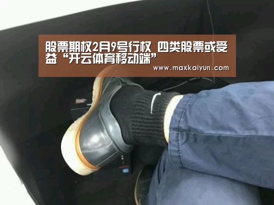 股票期权2月9号行权 四类股票或受益“开云体育移动端”(图1) 开云体育数据中心