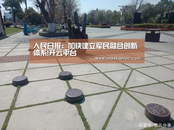 人民日报:加快建立军民融合创新体系|开云平台(图2) 开云体育入口