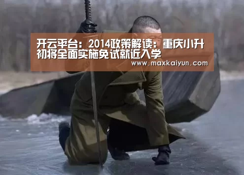 开云平台:2014政策解读:重庆小升初将全面实施免试就近入学(图3) 开云体育入口